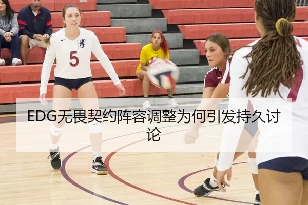 EDG无畏契约阵容调整为何引发持久讨论